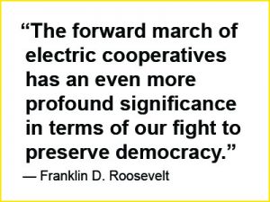 Franklin D. Roosevelt quote: "The forward march of electric cooperatives has an even more profound significance in terms of our fight to preserve democracy." 