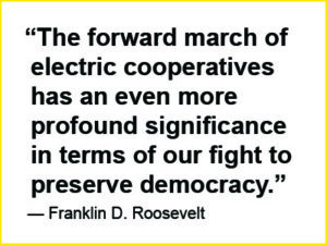 Franklin D. Roosevelt quote: "The forward march of electric cooperatives has an even more profound significance in terms of our fight to preserve democracy."